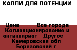 КАПЛИ ДЛЯ ПОТЕНЦИИ  › Цена ­ 990 - Все города Коллекционирование и антиквариат » Другое   . Кемеровская обл.,Березовский г.